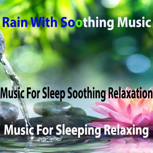 Music For Sleep Soothing Relaxation, Music For Sleeping Relaxing, Rain With Soothing Music