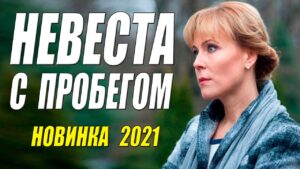 НЕВЕСТА С ПРОБЕГОМ Русский Фильм, Русские мелодрамы 2021