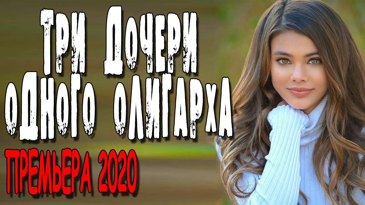ТРИ ДОЧЕРИ ОДНОГО ОЛИГАРХА, Русская Мелодрама 2020, фильм