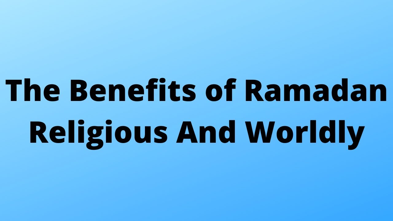 The Benefits of Ramadan Religious And Worldly