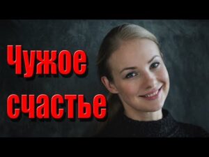 Чужое счастье Фильм, Мелодрама, Русское Кино Про Любовь HD